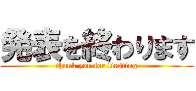 発表を終わります (thank you for liesting)