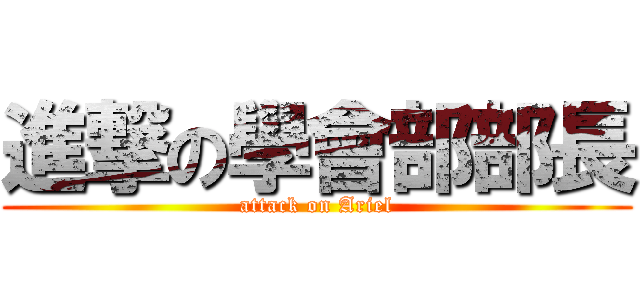 進撃の學會部部長 (attack on Ariel)