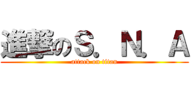 進撃のＳ．Ｎ．Ａ (attack on titan)