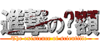 進撃の呚額 (The existence of scientific)