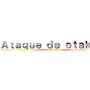 Ａｔａｑｕｅ ｄｅ ｏｔａｋｕｓ (attack on otakus)
