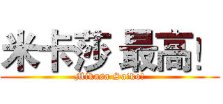 米卡莎 最高！ (Mikasa Saiko!)