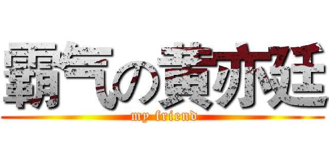 霸气の黄亦廷 ( my friend)