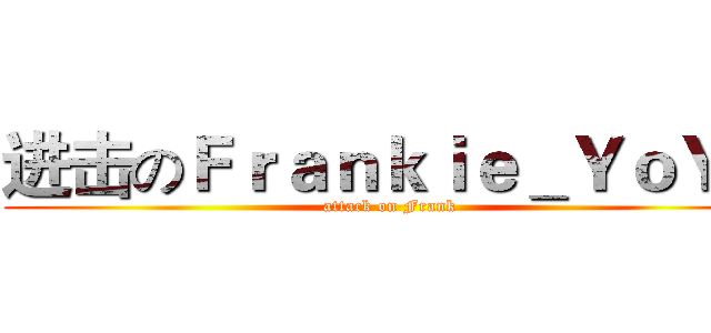 进击のＦｒａｎｋｉｅ＿ＹｏＹｏ (attack on Frank)