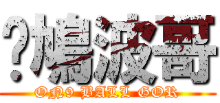 戇鳩波哥 (ON9 BALL GOR)
