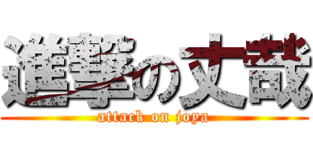 進撃の丈哉 (attack on joya)
