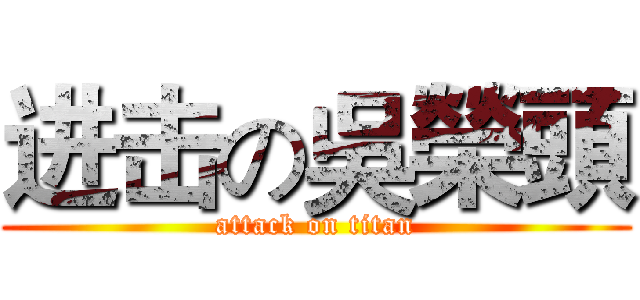 进击の吳榮頭 (attack on titan)