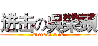 进击の吳榮頭 (attack on titan)