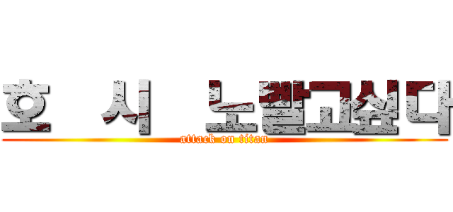 호  시  노빨고싶다 (attack on titan)