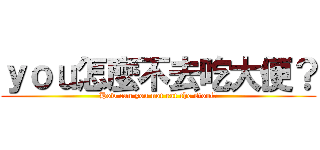 ｙｏｕ怎麼不去吃大便？ (How can you not eat the stool?)