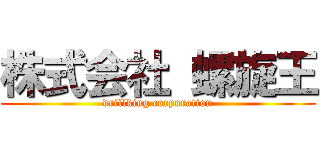 株式会社 螺旋王 (drillking corporation)