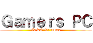 Ｇａｍｅｒｓ ＰＣ (Tu PC, Tu mundo)