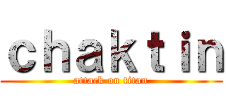 ｃｈａｋｔｉｎ (attack on titan)