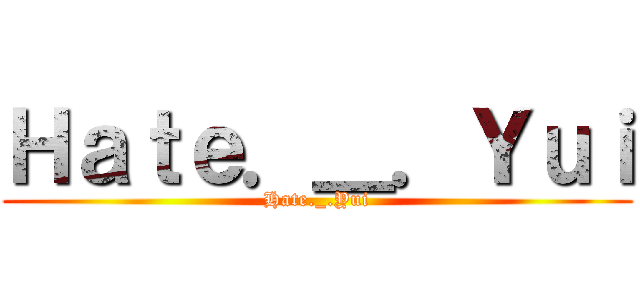 Ｈａｔｅ．＿．Ｙｕｉ (Hate._.Yui)