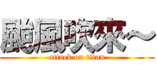 颱風吹來～ (attack on titan)