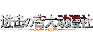 进击の吉大动漫社 (attack on JUAA)