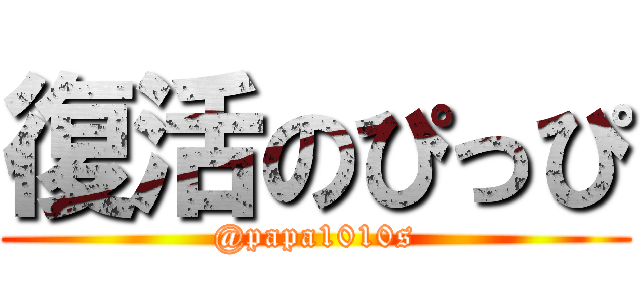 復活のぴっぴ (@papa1010s)