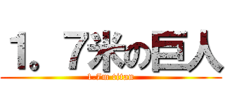１。７米の巨人 (1.7m titan)