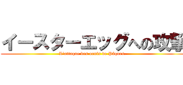 イースターエッグへの攻撃 (L'attaque des oeufs de Pâques. )