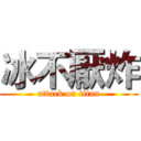 冰不厭炸 (attack on titan)