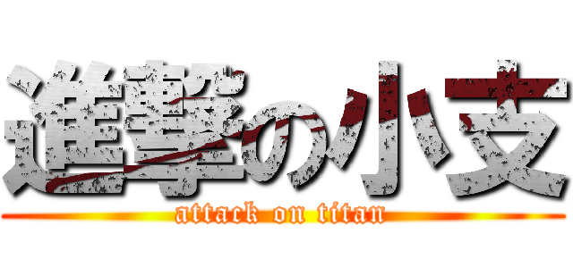 進撃の小支 (attack on titan)