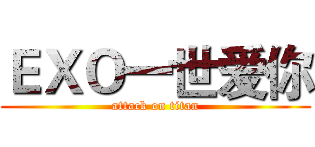 ＥＸＯ一世爱你 (attack on titan)