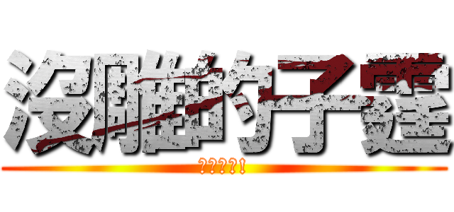 沒雕的子霆 (他是女的!)