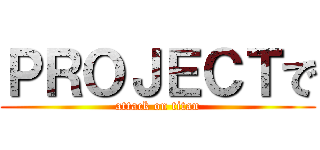 ＰＲＯＪＥＣＴで (attack on titan)