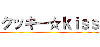 クッキー☆ｋｉｓｓ ()