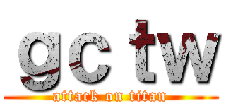 ｇｃｔｗ (attack on titan)