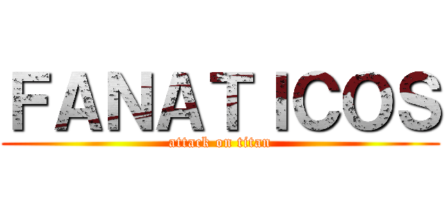 ＦＡＮＡＴＩＣＯＳ (attack on titan)