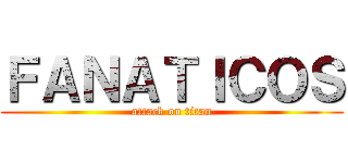 ＦＡＮＡＴＩＣＯＳ (attack on titan)