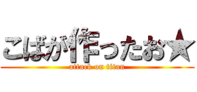 こばが作ったお★ (attack on titan)