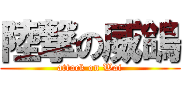 陸撃の威鴿 (attack on Wai)