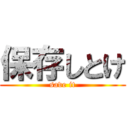 保存しとけ (save it)