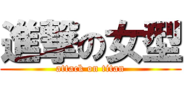 進撃の女型 (attack on titan)