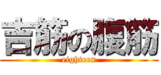 吉筋の腹筋 (eighteen)