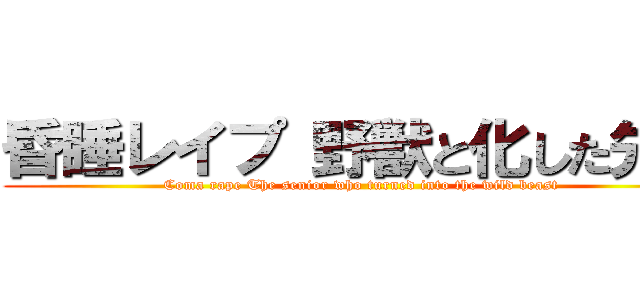 昏睡レイプ 野獣と化した先輩 (Coma rape The senior who turned into the wild beast )