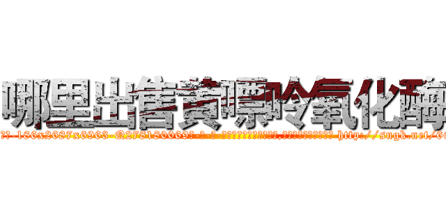 哪里出售黄嘌呤氧化酶 (哪里出售黄嘌呤氧化酶【电-186x2687x6963-Q278180069元-吉-药-业】我们做的是长期生意,靠的是老客户长期支持 http://sngk.net/6GaSRP
)