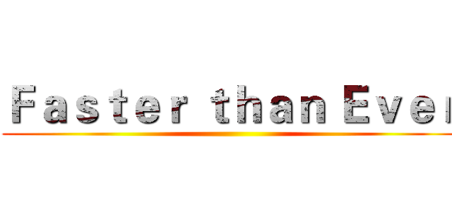 Ｆａｓｔｅｒ ｔｈａｎ Ｅｖｅｒ ()