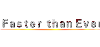 Ｆａｓｔｅｒ ｔｈａｎ Ｅｖｅｒ ()