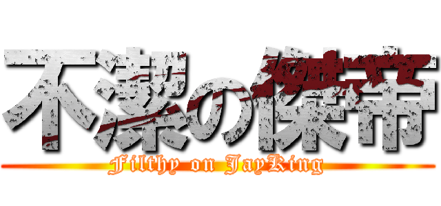 不潔の傑帝 (Filthy on JayKing)
