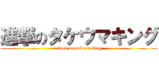 進撃のタケウマキング (attack on takeumaking)