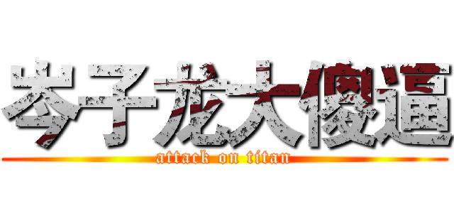岑子龙大傻逼 (attack on titan)