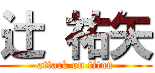 辻 祐矢 (attack on titan)