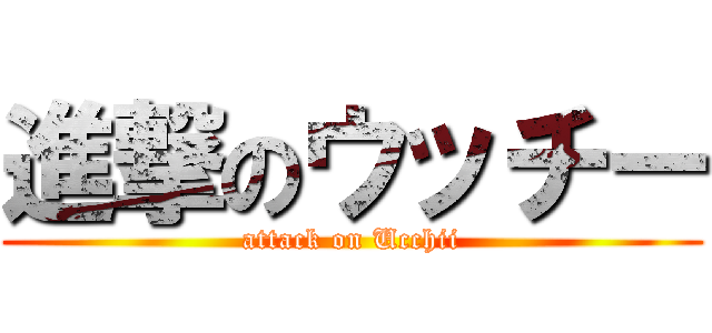 進撃のウッチー (attack on Ucchii)
