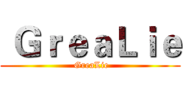  ＧｒｅａＬｉｅ ( GreaLie)