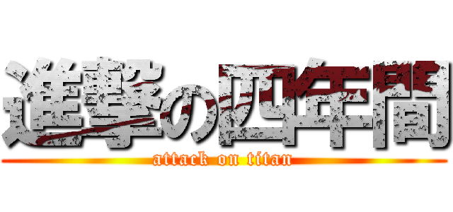 進撃の四年間 (attack on titan)