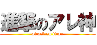 進撃のアレ神 (attack on titan)