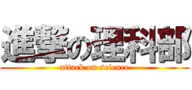 進撃の理科部 (attack on seience)